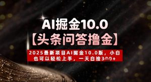 【头条问答撸金】2025最新投资项目AI掘金队10.0版,新手也能快速上手,一天天上掉3张-中创网_专注互联网创业,项目资源整合-心诚资源网