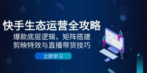(14728期)快手视频生态运营攻略大全:爆品底层思维,引流矩阵构建,剪辑软件动画特效与直播带货技巧-中创网_专注互联网创业,项目资源整合-心诚资源网
