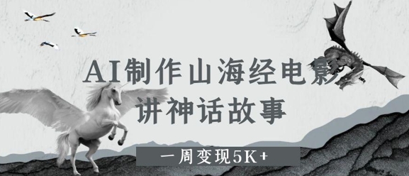 AI制作山海经电影，讲神话故事，一周变现5K+-中创网_专注互联网创业,项目资源整合-心诚资源网