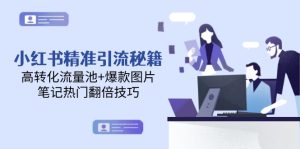 （14881期）小红书的精准引流方法秘笈，高转化流量入口 爆款图片，手记受欢迎翻番方法-中创网_专注互联网创业,项目资源整合-心诚资源网