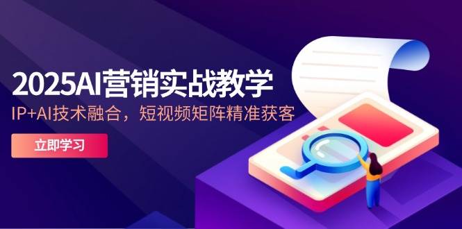 2025AI营销创新课堂教学，IP AI技术融合，自媒体矩阵营销获客-中创网_专注互联网创业,项目资源整合-心诚资源网