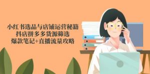 小红书的选款与店铺管理秘笈,抖音小店拼多多货源挑选,爆品手记 直播流量攻略大全-中创网_专注互联网创业,项目资源整合-心诚资源网