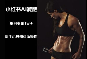 小红书的AI减肥瘦身,新手入门都能够实际操作,单月转现1w-中创网_专注互联网创业,项目资源整合-心诚资源网