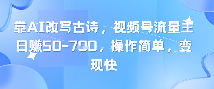靠AI改变古诗词，微信视频号微信流量主日入多张，使用方便，转现快-中创网_专注互联网创业,项目资源整合-心诚资源网
