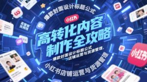 高转化内容创作攻略大全,爆品版面设计文章标题公式计算,小红书店铺运营与一手货源管理方法-中创网_专注互联网创业,项目资源整合-心诚资源网