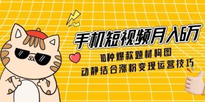 (14791期)手机小视频月入6万,10种爆品主题构图法,情景交融增粉转现运营方法-中创网_专注互联网创业,项目资源整合-心诚资源网