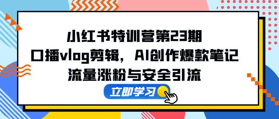 （14794期）小红书的夏令营第23期，口播文案vlog视频剪辑，AI写作爆品手记，总流量增粉和安全引流方法-中创网_专注互联网创业,项目资源整合-心诚资源网