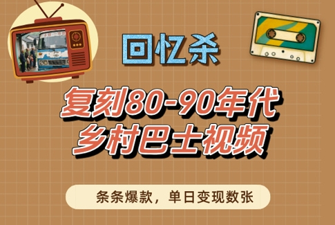 回忆杀！复刻80-90年代乡村巴士视频，条条爆款，单日变现数张-中创网_专注互联网创业,项目资源整合-心诚资源网