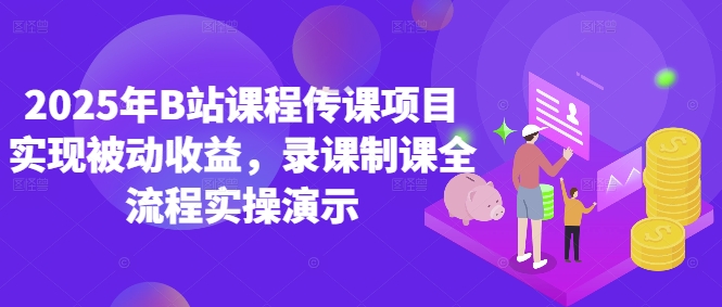 2025年B站课程内容传课新项目完成被动收益，录课制课全过程实际操作演试-中创网_专注互联网创业,项目资源整合-心诚资源网