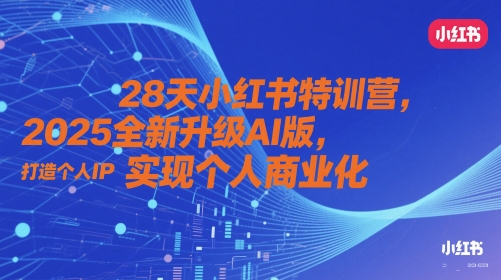28天小红书的夏令营，2025升级版AI版，打造个人IP，实现个人商业化的-中创网_专注互联网创业,项目资源整合-心诚资源网