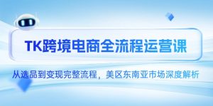 (14929期)TK跨境电商全流程运营课,从选品到变现完整流程,美区东南亚市场深度解析-中创网_专注互联网创业,项目资源整合-心诚资源网