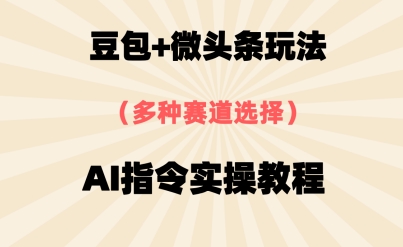 豆沙包 头条跑道，用AI命令写下10W 热文全过程详尽拆卸-中创网_专注互联网创业,项目资源整合-心诚资源网