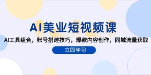 AI美业短视频课,AI工具组合,账号搭建技巧,爆款内容创作,同城流量获取-中创网_专注互联网创业,项目资源整合-心诚资源网