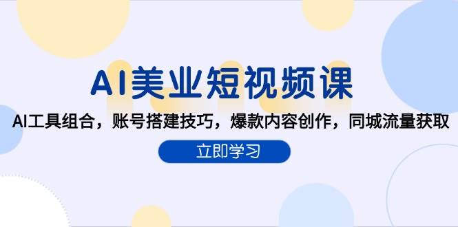 AI美业短视频课，AI工具组合，账号搭建技巧，爆款内容创作，同城流量获取-中创网_专注互联网创业,项目资源整合-心诚资源网