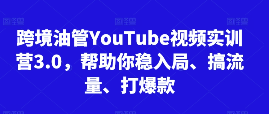 跨境油管YouTube视频实训营3.0，帮助你稳入局、搞流量、打爆款（更新2025）-中创网_专注互联网创业,项目资源整合-心诚资源网