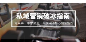 （15150期）私域营销破冰指南，完美第一印象塑造，首次沟通核心价值解析-中创网_专注互联网创业,项目资源整合-心诚资源网