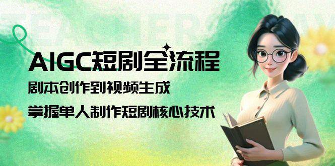 AIGC 短剧制作：单人实战指南，掌握剧本到视频生成的全流程核心技巧-中创网_专注互联网创业,项目资源整合-心诚资源网