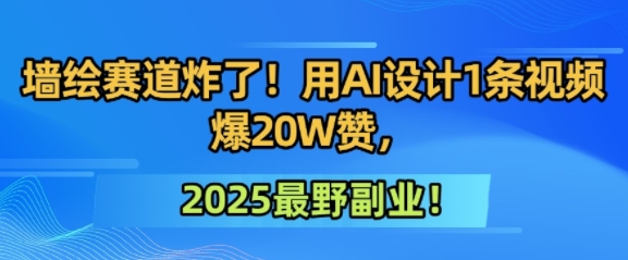 墙绘赛道炸了！用AI设计1条视频爆20W赞，2025最野副业！-中创网_专注互联网创业,项目资源整合-心诚资源网
