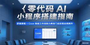 零代码AI小程序搭建指南，多维表格+Coze智能工作流助力美容门店实现业绩飙升-中创网_专注互联网创业,项目资源整合-心诚资源网