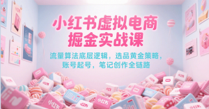 小红书虚拟电商掘金实战课，流量算法底层逻辑，选品黄金策略， 起号，笔记创作全链路-中创网_专注互联网创业,项目资源整合-心诚资源网