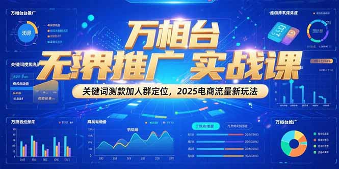 （15192期）万相台无界推广实战课，关键词测款加人群定位，2025电商流量新玩法-中创网_专注互联网创业,项目资源整合-心诚资源网