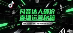 抖音达人破价直播运营秘籍，佣金补贴低价策略，硬件设备配置全攻略-中创网_专注互联网创业,项目资源整合-心诚资源网