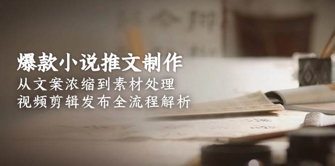 爆款小说推文制作，从文案浓缩到素材处理，视频剪辑发布全流程解析-中创网_专注互联网创业,项目资源整合-心诚资源网