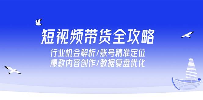 短视频带货全攻略，行业机会解析/账号精准定位/爆款内容创作/数据复盘优化-中创网_专注互联网创业,项目资源整合-心诚资源网