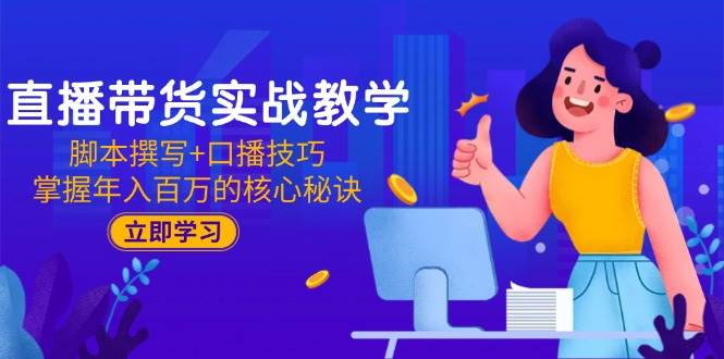 直播卖货实战教学：脚本撰写 口播文案方法，把握年收入百万的关键窍门-中创网_专注互联网创业,项目资源整合-心诚资源网