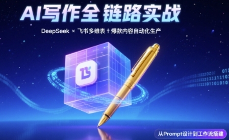 AI写作全链路：DeepSeek结构化Prompt+飞书多维表打造爆款内容体系-中创网_专注互联网创业,项目资源整合-心诚资源网