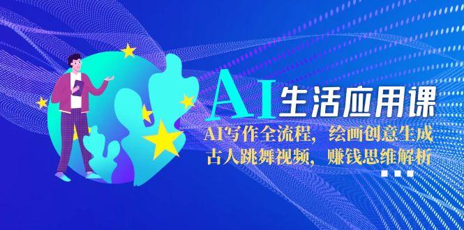 （15090期）AI生活应用课：AI写作全流程，绘画创意生成，古人跳舞视频，赚钱思维解析-中创网_专注互联网创业,项目资源整合-心诚资源网