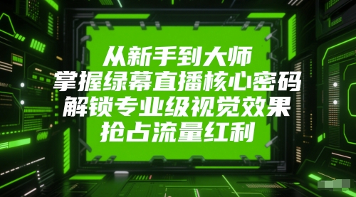 从初学者到高手，把握绿布直播间核心密码，开启专业型视觉冲击，占领互联网红利-中创网_专注互联网创业,项目资源整合-心诚资源网