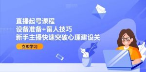 直播起号课程:设备准备+留人技巧,新手主播快速突破心理建设关-中创网_专注互联网创业,项目资源整合-心诚资源网