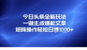 今日头条全新玩法，一键生成爆款文章，矩阵操作轻松日入几张-中创网_专注互联网创业,项目资源整合-心诚资源网