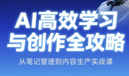 AI高效学习法与创作攻略大全，从手记管理到内容创作实战演练课-中创网_专注互联网创业,项目资源整合-心诚资源网