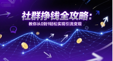 社群挣钱全攻略：教你从0到1轻松实现引流变现-中创网_专注互联网创业,项目资源整合-心诚资源网