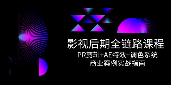 （14967期）影视后期全链路课程，PR剪辑+AE特效+调色系统，商业案例实战指南-中创网_专注互联网创业,项目资源整合-心诚资源网