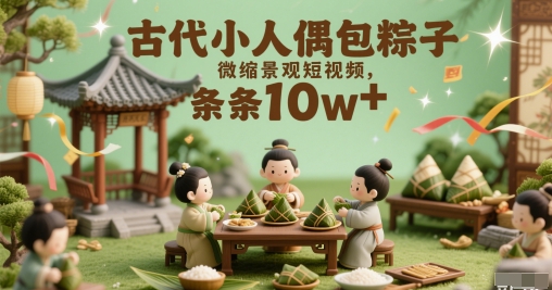 古时候小人偶裹粽子微景观小视频，一条条10w-中创网_专注互联网创业,项目资源整合-心诚资源网