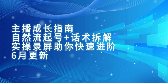 主播成长指南：自然流起号+话术拆解，实操录屏助你快速进阶（6月更新）-中创网_专注互联网创业,项目资源整合-心诚资源网
