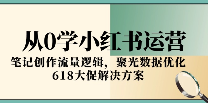 （15086期）从0学小红书运营，笔记创作流量逻辑，聚光数据优化，618大促解决方案-中创网_专注互联网创业,项目资源整合-心诚资源网