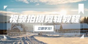 (15154期)视频拍摄剪辑教程,从基础操作到进阶,爆款视频全流程生产术-中创网_专注互联网创业,项目资源整合-心诚资源网