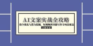 AI文案实战全攻略，指令优化与潜力挖掘，短视频到书籍写作全场景覆盖-中创网_专注互联网创业,项目资源整合-心诚资源网