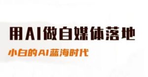 用AI运营自媒体落地式,适合新手快速上手与升阶,新手的AI蓝海时代-中创网_专注互联网创业,项目资源整合-心诚资源网