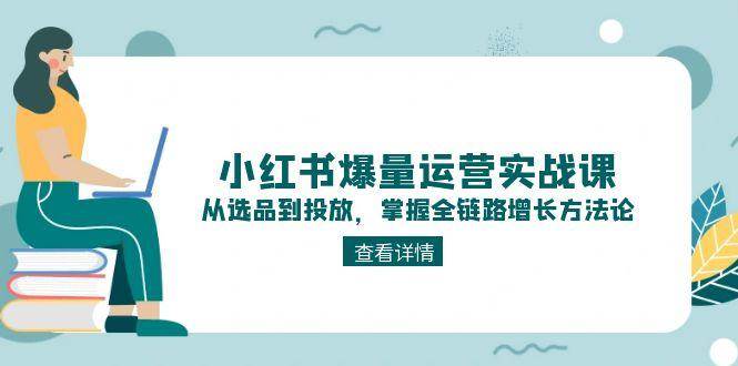 解锁小红书爆量密码：实战课程教你选品、内容与投放全链路增长技巧-中创网_专注互联网创业,项目资源整合-心诚资源网