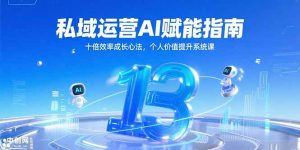 (15176期)私域运营AI赋能指南,十倍效率成长心法,个人价值提升系统课-中创网_专注互联网创业,项目资源整合-心诚资源网