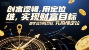创富逻辑,用定位思维实现财富目标,想实现创收目标,先搞懂定位-中创网_专注互联网创业,项目资源整合-心诚资源网