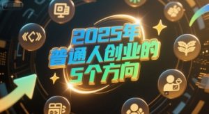 付费文章:2025年普通人创业的5个方向-中创网_专注互联网创业,项目资源整合-心诚资源网