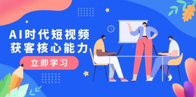 AI时代短视频获客核心课程，三大必备技能解析，认知升级关键要点-中创网_专注互联网创业,项目资源整合-心诚资源网
