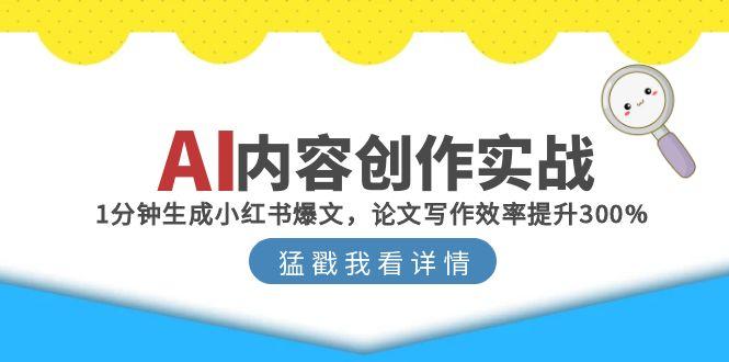 （15041期）AI内容创作实战：1分钟生成小红书爆文，论文写作效率提升300%-中创网_专注互联网创业,项目资源整合-心诚资源网