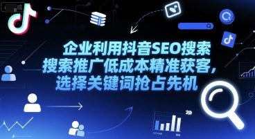 企业利用抖音SEO搜索推广低成本精准获客，选择关键词抢占先机-中创网_专注互联网创业,项目资源整合-心诚资源网